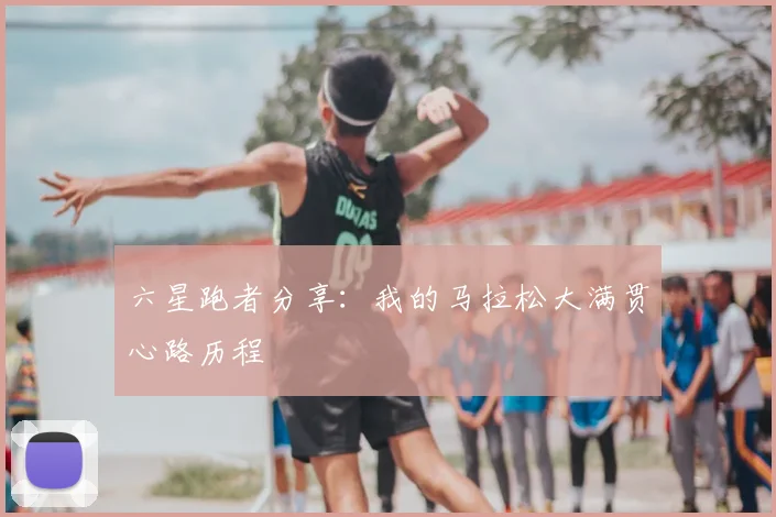 六星跑者分享:我的马拉松大满贯心路历程