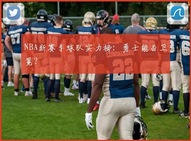 NBA新赛季球队实力榜:勇士能否卫冕?