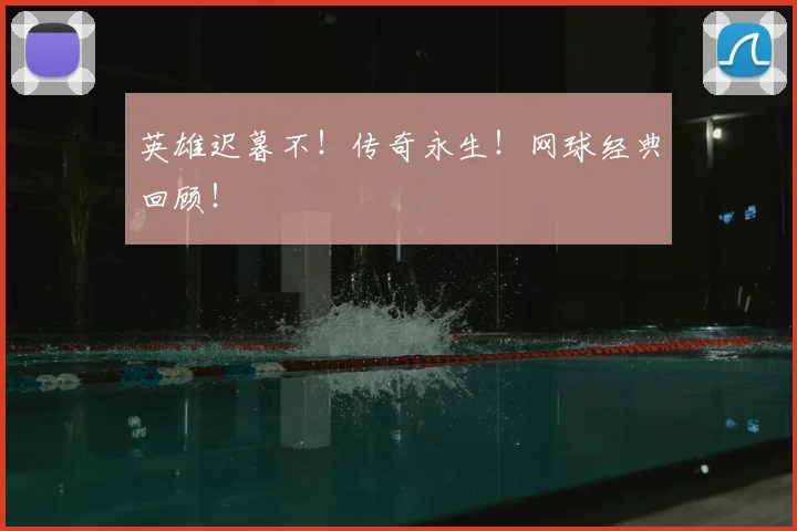 英雄迟暮不!传奇永生!网球经典回顾!