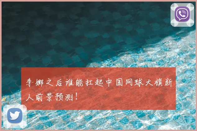 李娜之后谁能扛起中国网球大旗新人前景预测!