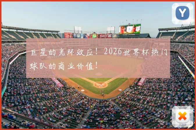 巨星的光环效应！2026世界杯热门球队的商业价值！