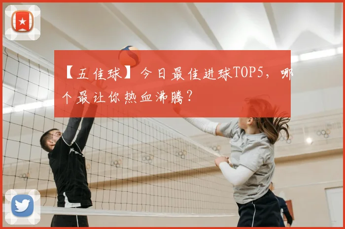 【五佳球】今日最佳进球TOP5，哪个最让你热血沸腾？