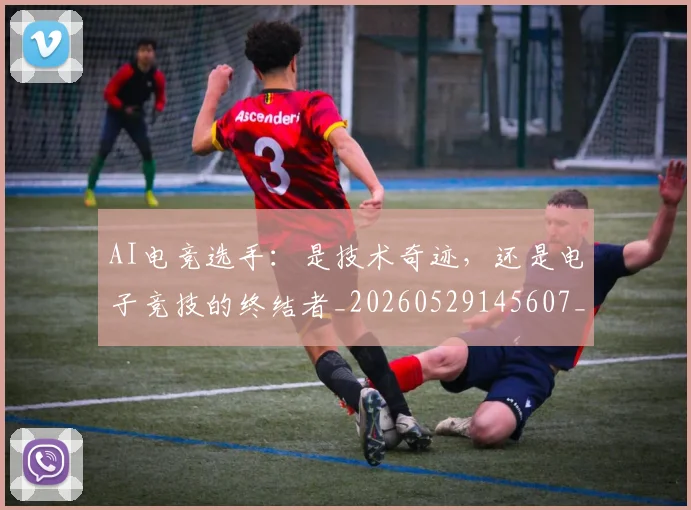 AI电竞选手:是技术奇迹,还是电子竞技的终结者_20260529145607_20260702034812