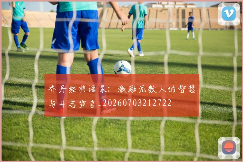 乔丹经典语录:激励无数人的智慧与斗志宣言_20260703212722