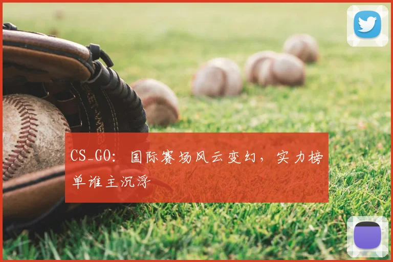 CS_GO:国际赛场风云变幻,实力榜单谁主沉浮