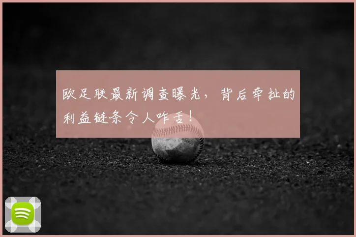 欧足联最新调查曝光,背后牵扯的利益链条令人咋舌!