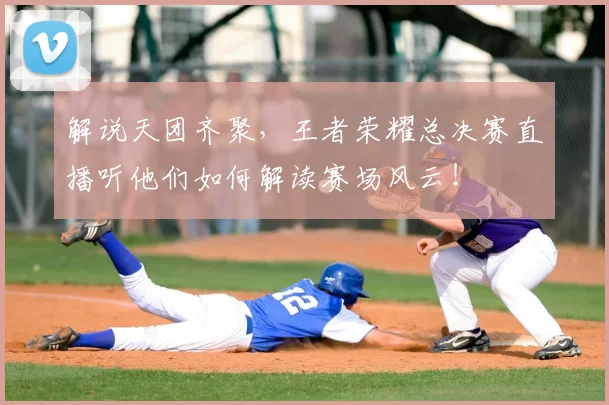 解说天团齐聚,王者荣耀总决赛直播听他们如何解读赛场风云!