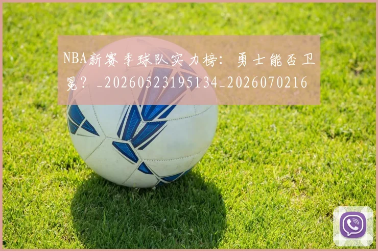 NBA新赛季球队实力榜:勇士能否卫冕?_20260523195134_20260702165237