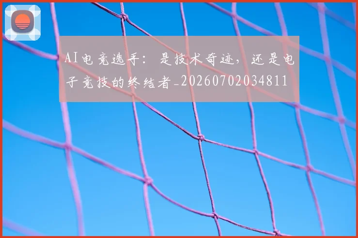 AI电竞选手：是技术奇迹，还是电子竞技的终结者_20260702034811
