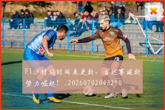 F1沙特站时间表更新,吉达赛道新势力崛起!_20260702043250