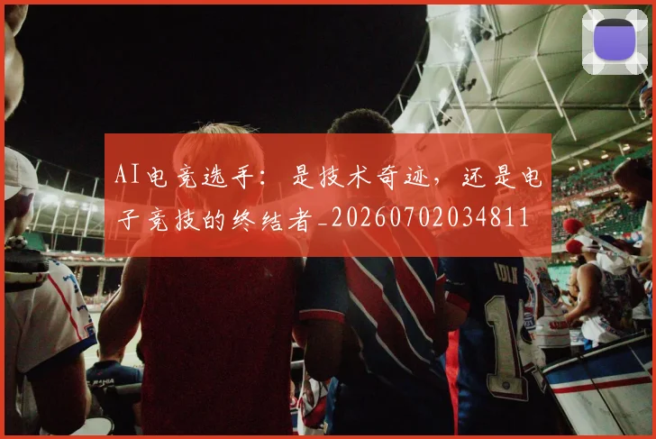 AI电竞选手:是技术奇迹,还是电子竞技的终结者_20260702034811