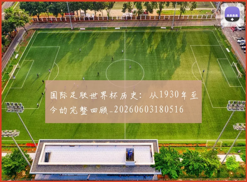 国际足联世界杯历史：从1930年至今的完整回顾_20260603180516