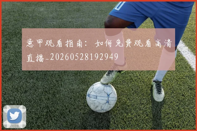 意甲观看指南:如何免费观看高清直播_20260528192949