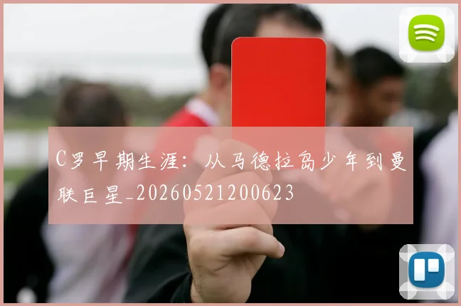 C罗早期生涯:从马德拉岛少年到曼联巨星_20260521200623