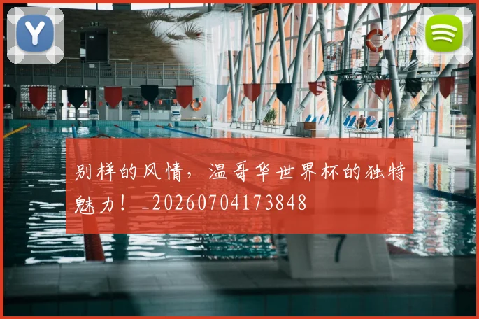 别样的风情,温哥华世界杯的独特魅力!_20260704173848