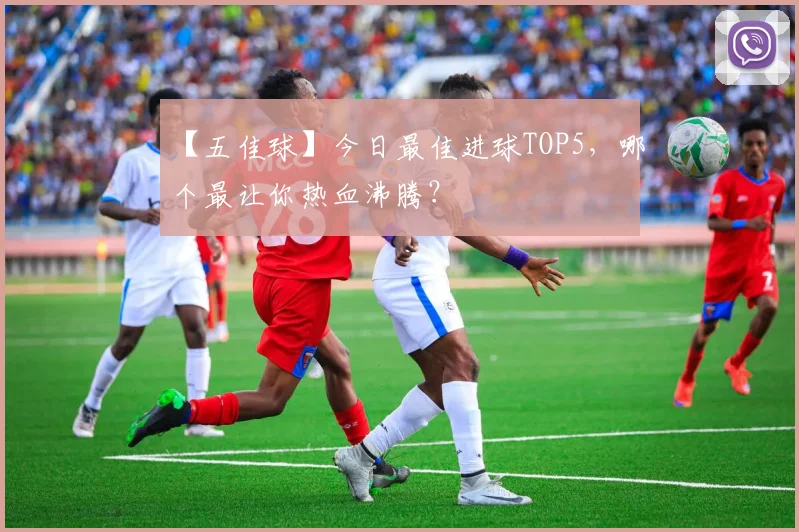 【五佳球】今日最佳进球TOP5,哪个最让你热血沸腾?