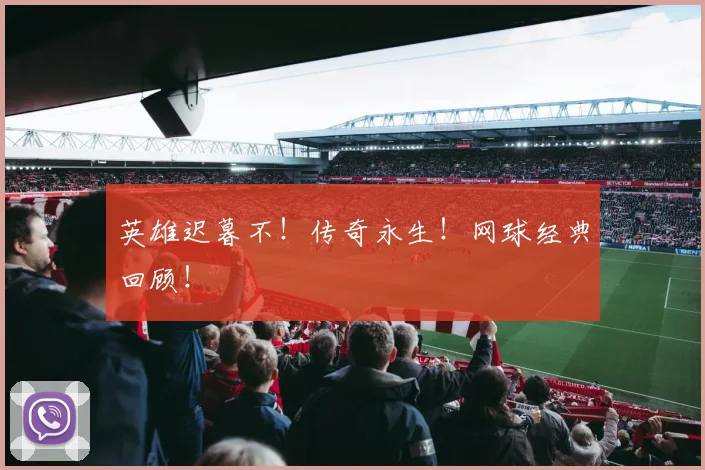 英雄迟暮不!传奇永生!网球经典回顾!