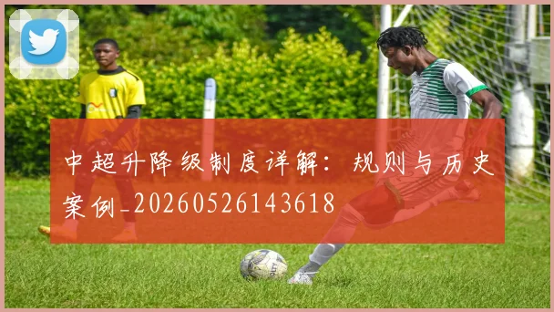 中超升降级制度详解:规则与历史案例_20260526143618